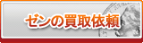 ゼン買取